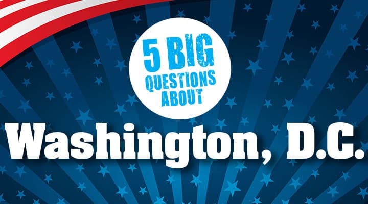 5 Big Questions About Washington, D.C.