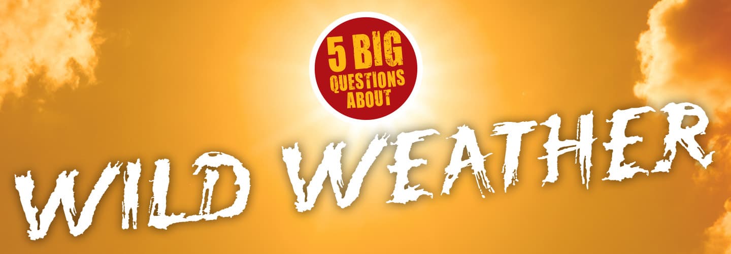 Title graphic for 5 Big Questions About Wild Weather against a bright orange sky